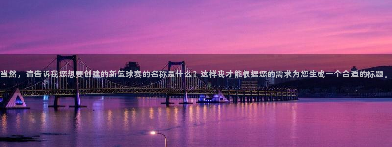 当然,请告诉我您想要创建的新篮球赛的名称是什么?这样我才能根