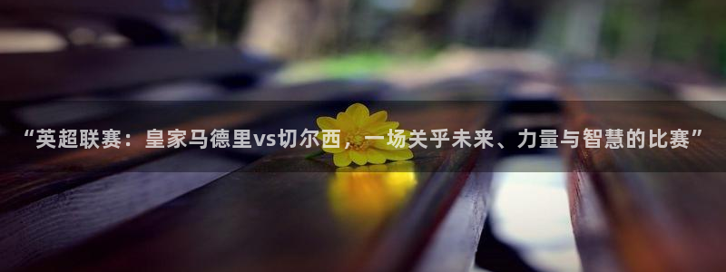 易倍emc体育穆里尼奥:“英超联赛:皇家马德里vs切尔西,一